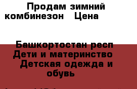 Продам зимний комбинезон › Цена ­ 1 500 - Башкортостан респ. Дети и материнство » Детская одежда и обувь   